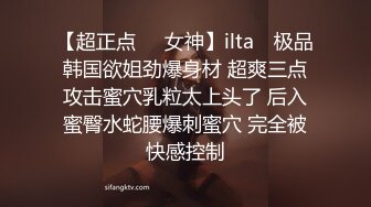 【超正点❤️女神】ilta✨ 极品韩国欲姐劲爆身材 超爽三点攻击蜜穴乳粒太上头了 后入蜜臀水蛇腰爆刺蜜穴 完全被快感控制