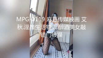 MPG-0119 麻豆传媒映画 艾秋.淫靡生活物语.醉酒美女敲错门被操