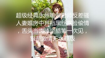 超级经典永州瑜伽老师反差骚人妻婚房中开裆黑丝露脸偸情，舌头当肉棒坐插第一次见，狠是激情无水原版