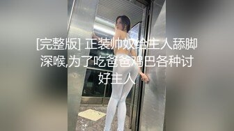 [完整版] 正装帅奴给主人舔脚深喉,为了吃爸爸鸡巴各种讨好主人