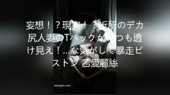 妄想！？現実！？近所のデカ尻人妻のTバックがいつも透け見え！…な気がして暴走ピストン 乙愛麗絲