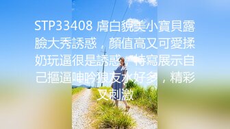 STP33408 膚白貌美小寶貝露臉大秀誘惑，顏值高又可愛揉奶玩逼很是誘惑，特寫展示自己摳逼呻吟狼友水好多，精彩又刺激