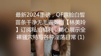 最新2024重磅，OF露脸白皙苗条干净无毛逼御姐【林美玲】订阅私拍福利，精心展示全裸骚穴特写各种淫荡日常 (1)