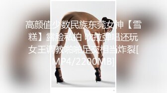 高颜值少数民族东莞女神【雪糕】露脸私拍 吹拉弹唱还玩女王调教啪啪足交相当炸裂[MP4/2200MB]