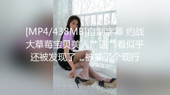 [MP4/438MB]自制字幕 约战大草莓宝贝美人艹逼艹着似乎还被发现了，被抓了个现行