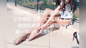 顶流网红！推特高颜露脸极品女神嫩妹【咬一口兔娘】私定，瑜伽私教课芭比裤骆驼齿全裸一字马无毛美鲍十分诱人