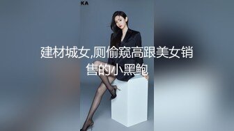 建材城女,厕偷窥高跟美女销售的小黑鲍