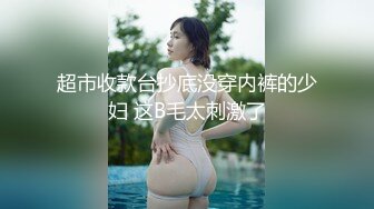 超市收款台抄底没穿内裤的少妇 这B毛太刺激了