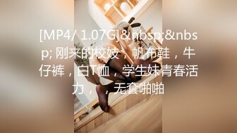 [MP4/ 1.07G]&nbsp;&nbsp; 刚来的校妓，帆布鞋，牛仔裤，白T恤，学生妹青春活力， ，无套啪啪