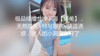 极品绿播女神下海【娜美】，天然美乳~特写掰穴~挑逗诱惑，迷人的小洞洞张开了