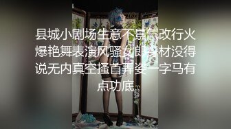 县城小剧场生意不景气改行火爆艳舞表演风骚女郎身材没得说无内真空搔首弄姿一字马有点功底