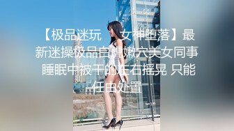 【极品迷玩❤️女神堕落】最新迷操极品白虎嫩穴美女同事 睡眠中被干的左右摇晃 只能任由处置