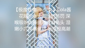 【极度性瘾❤️少女】Cola酱✨ 花嫁少女大冒险的惩罚 深喉吸吮肉棒挑逗责磨龟头 湿嫩小穴深裹催精 地狱般高潮劲射