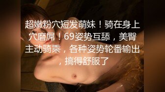 超嫩粉穴短发萌妹！骑在身上穴磨屌！69姿势互舔，美臀主动骑乘，各种姿势轮番输出，搞得舒服了