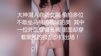 大神潜入商场女厕 偷拍多位不敢坐马桶蹲着尿的美  其中一位外面穿着长裤 里面却穿着黑丝的极品少妇出场！