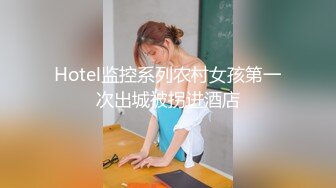 Hotel监控系列农村女孩第一次出城被拐进酒店