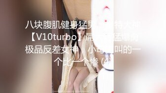 八块腹肌健身猛男，推特大神【V10turbo】屌大活猛爆肏极品反差女神，小母狗叫的一个比一个惨 (4)