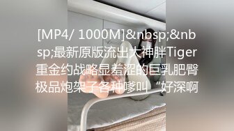 [MP4/ 1000M]&nbsp;&nbsp;最新原版流出大神胖Tiger重金约战略显羞涩的巨乳肥臀极品炮架子各种嗲叫“好深啊