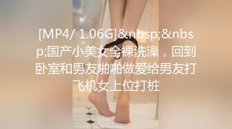 [MP4/ 1.06G]&nbsp;&nbsp;国产小美女全裸洗澡，回到卧室和男友啪啪做爱给男友打飞机女上位打桩