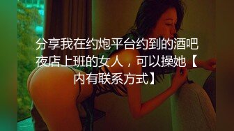 分享我在约炮平台约到的酒吧夜店上班的女人，可以操她【内有联系方式】