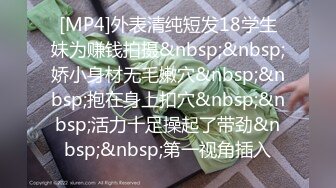 [MP4]外表清纯短发18学生妹为赚钱拍摄&nbsp;&nbsp;娇小身材无毛嫩穴&nbsp;&nbsp;抱在身上扣穴&nbsp;&nbsp;活力十足操起了带劲&nbsp;&nbsp;第一视角插入