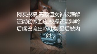 网友投稿,高颜值女神被灌醉还能轻微回应,被操还能呻吟后嘴巴流出呕吐物,最后被内射