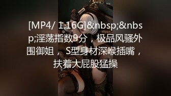 [MP4/ 1.16G]&nbsp;&nbsp;淫荡指数9分，极品风骚外围御姐， S型身材深喉插嘴，扶着大屁股猛操