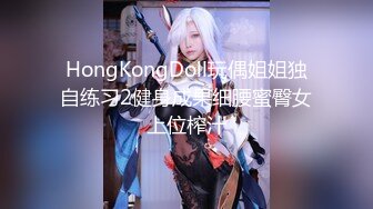 HongKongDoll玩偶姐姐独自练习2健身成果细腰蜜臀女上位榨汁