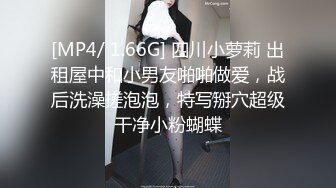 [MP4/ 1.66G] 四川小萝莉 出租屋中和小男友啪啪做爱，战后洗澡搓泡泡，特写掰穴超级干净小粉蝴蝶