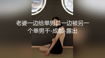 老婆一边给单男口一边被另一个单男干-成都-露出