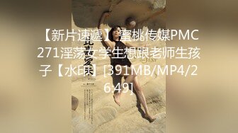 【新片速遞】 蜜桃传媒PMC271淫荡女学生想跟老师生孩子【水印】[391MB/MP4/26:49]