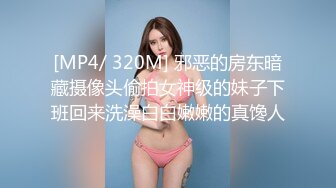 [MP4/ 320M] 邪恶的房东暗藏摄像头偷拍女神级的妹子下班回来洗澡白白嫩嫩的真馋人