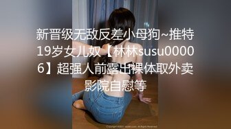 新晋级无敌反差小母狗~推特19岁女儿奴【林林susu00006】超强人前露出裸体取外卖影院自慰等