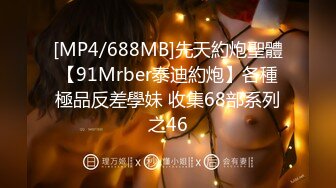 [MP4/688MB]先天約炮聖體【91Mrber泰迪約炮】各種極品反差學妹 收集68部系列之46