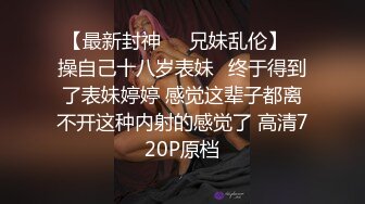 【最新封神❤️兄妹乱伦】✿操自己十八岁表妹✿终于得到了表妹婷婷 感觉这辈子都离不开这种内射的感觉了 高清720P原档