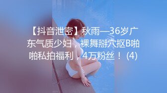 【抖音泄密】秋雨—36岁广东气质少妇，裸舞掰穴抠B啪啪私拍福利，4万粉丝！ (4)