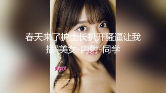 春天来了护士长扒开骚逼让我插-美女-内射-同学