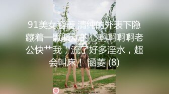 91美女涵菱 清纯的外表下隐藏着一颗骚动的心啊啊啊啊老公快艹我，流了好多淫水，超会叫床！ 涵菱 (8)