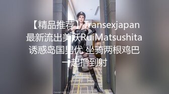 【精品推荐】Transexjapan最新流出美妖RuiMatsushita诱惑岛国男优 坐骑两根鸡巴一起撸到射