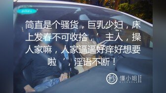 简直是个骚货，巨乳少妇，床上发春不可收拾，’主人，操人家嘛，人家逼逼好痒好想要啦‘，淫语不断！