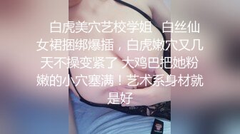 ✿白虎美穴艺校学姐✿白丝仙女裙捆绑爆插，白虎嫩穴又几天不操变紧了 大鸡巴把她粉嫩的小穴塞满！艺术系身材就是好