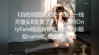 《自拍视图这对奶子加上一线天馒头B太爽了》万人求档OnlyFans极品身材巨乳肥臀小姐姐nami收_费解锁不_雅