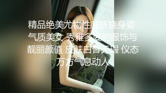 精品绝美尤物性感妖娆身姿 气质美女 秀雅多姿的服饰与靓丽颜值 皮肤白皙无瑕 仪态万方气息动人