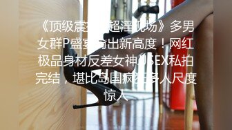 《顶级震撼✿超淫现场》多男女群P盛宴肏出新高度！网红极品身材反差女神JJSEX私拍完结，堪比岛国疯狂多人尺度惊人