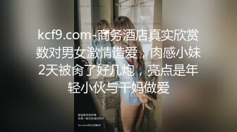 kcf9.com-商务酒店真实欣赏数对男女激情造爱，肉感小妹2天被肏了好几炮，亮点是年轻小伙与干妈做爱