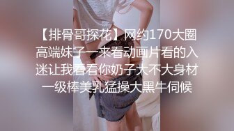 【排骨哥探花】网约170大圈高端妹子一来看动画片看的入迷让我看看你奶子大不大身材一级棒美乳猛操大黑牛伺候