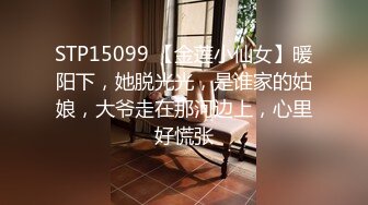 STP15099 【金莲小仙女】暖阳下，她脱光光，是谁家的姑娘，大爷走在那河边上，心里好慌张