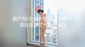 国产AV 扣扣传媒 QQCM005 前女友婚后出轨我 淑仪