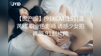 【国产版】[91KCM-151]温芮欣 职业色影师 诱惑少女拍裸照 91制片厂