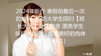 2024年新作 寒假前最后一次的放纵，G奶大学生回归【班长大人】女生宿舍 漂亮学生妹脱光自慰，青春美好的肉体一览无余 (1)